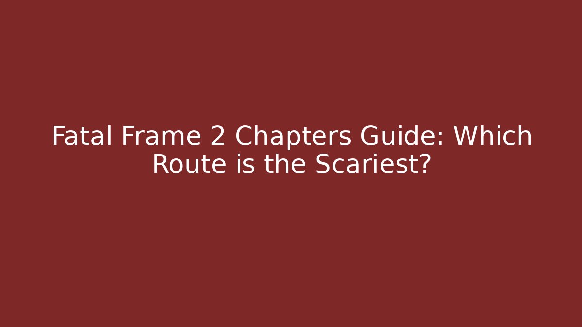 Fatal Frame 2 Chapters Guide: Which Route is the Scariest?