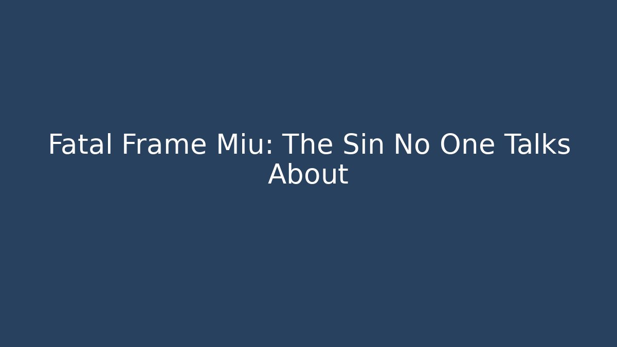 Fatal Frame Miu: The Sin No One Talks About