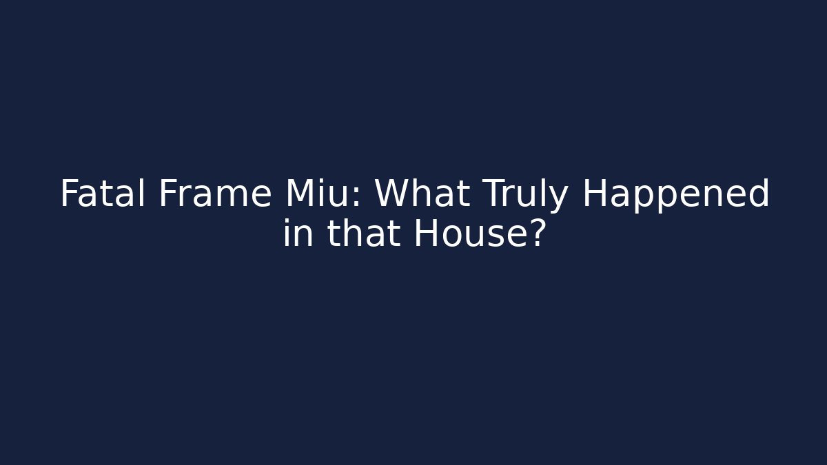 Fatal Frame Miu: What Truly Happened in that House?