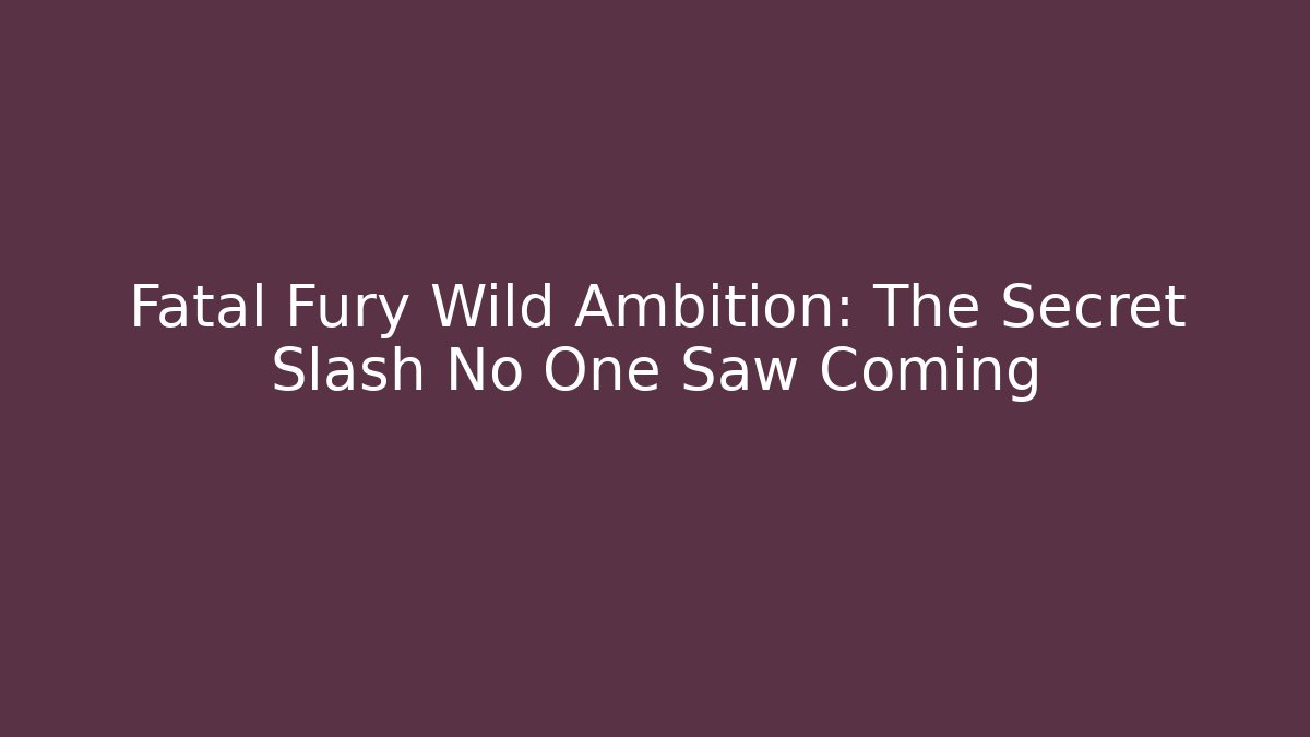 Fatal Fury Wild Ambition: The Secret Slash No One Saw Coming