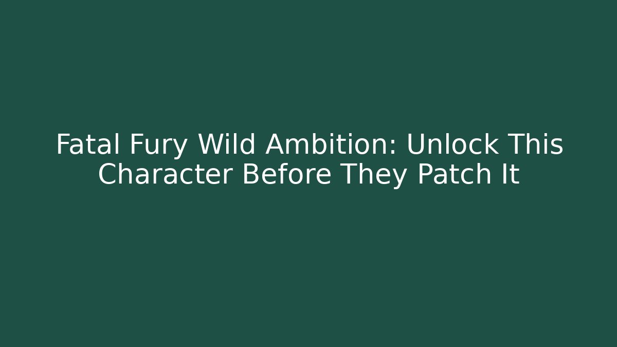 Fatal Fury Wild Ambition: Unlock This Character Before They Patch It