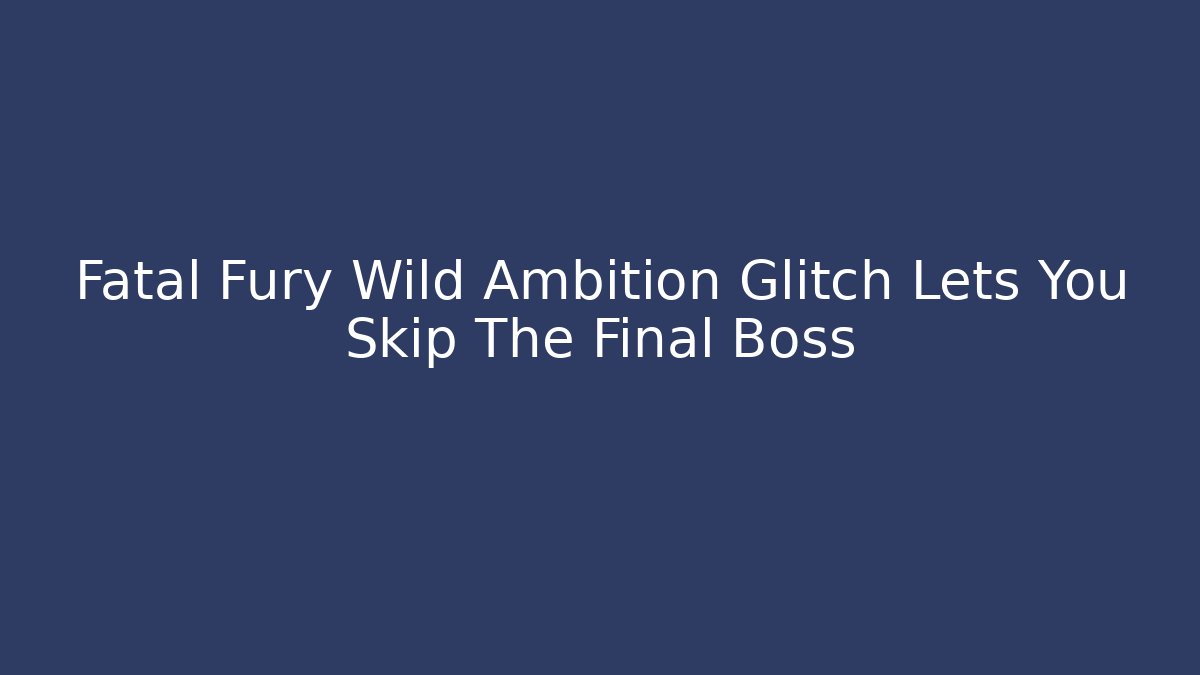 Fatal Fury Wild Ambition Glitch Lets You Skip The Final Boss
