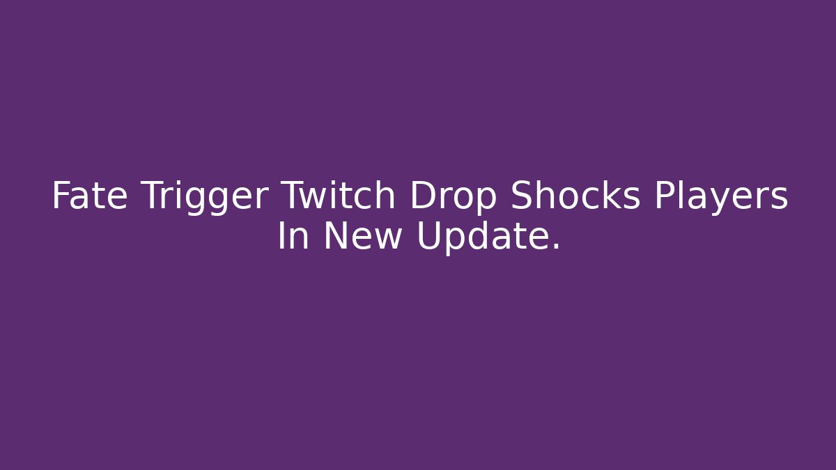 Fate Trigger Twitch Drop Shocks Players In New Update.