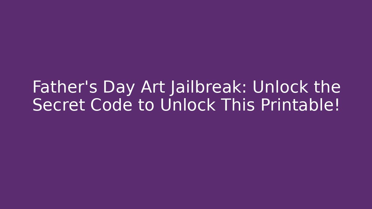 Father's Day Art Jailbreak: Unlock the Secret Code to Unlock This Printable!