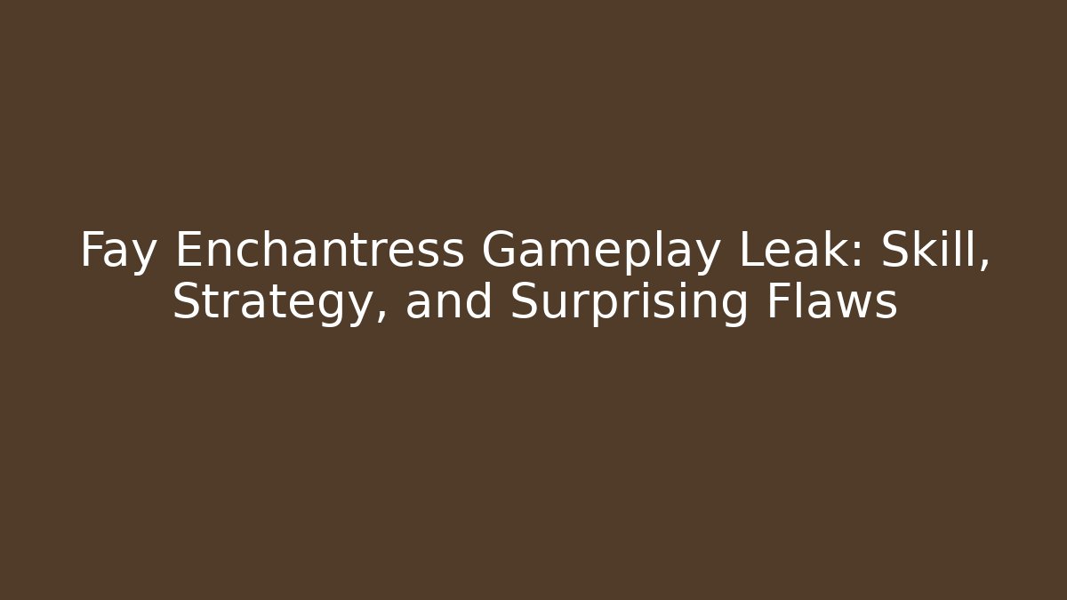 Fay Enchantress Gameplay Leak: Skill, Strategy, and Surprising Flaws - Método de Aprovação