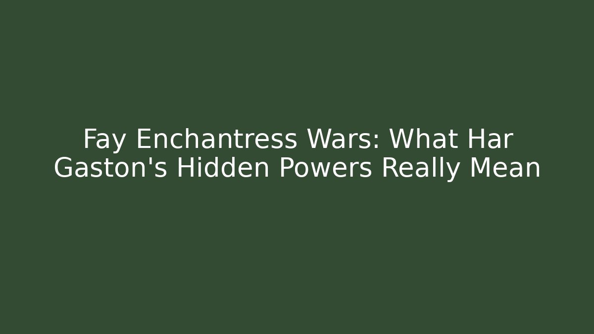 Fay Enchantress Wars: What Har Gaston’s Hidden Powers Really Mean