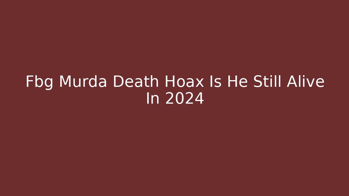 Fbg Murda Death Hoax Is He Still Alive In 2024