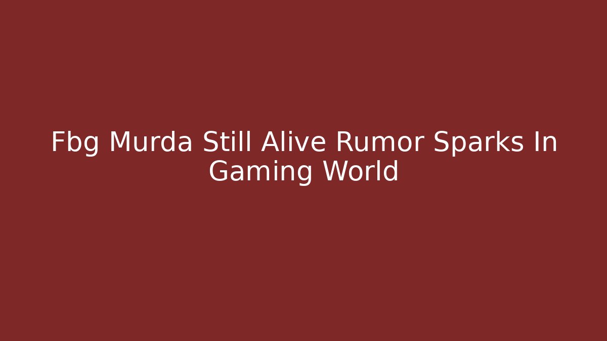 Fbg Murda Still Alive Rumor Sparks In Gaming World