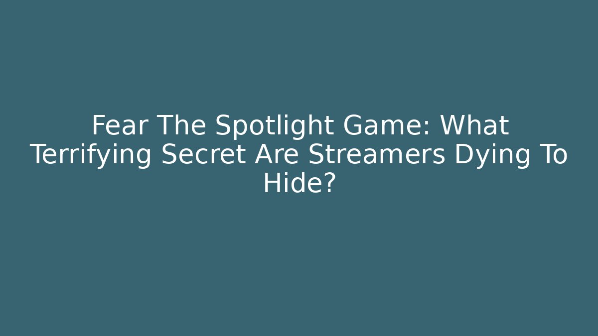 Fear The Spotlight Game: What Terrifying Secret Are Streamers Dying To Hide?