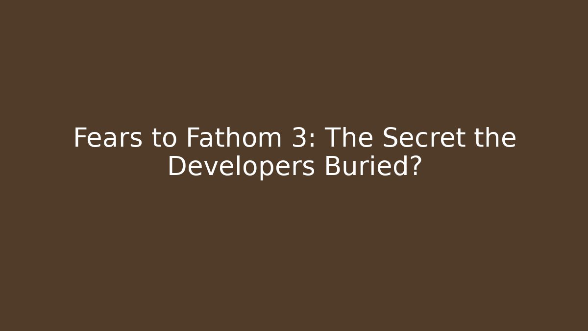 Fears to Fathom 3: The Secret the Developers Buried?