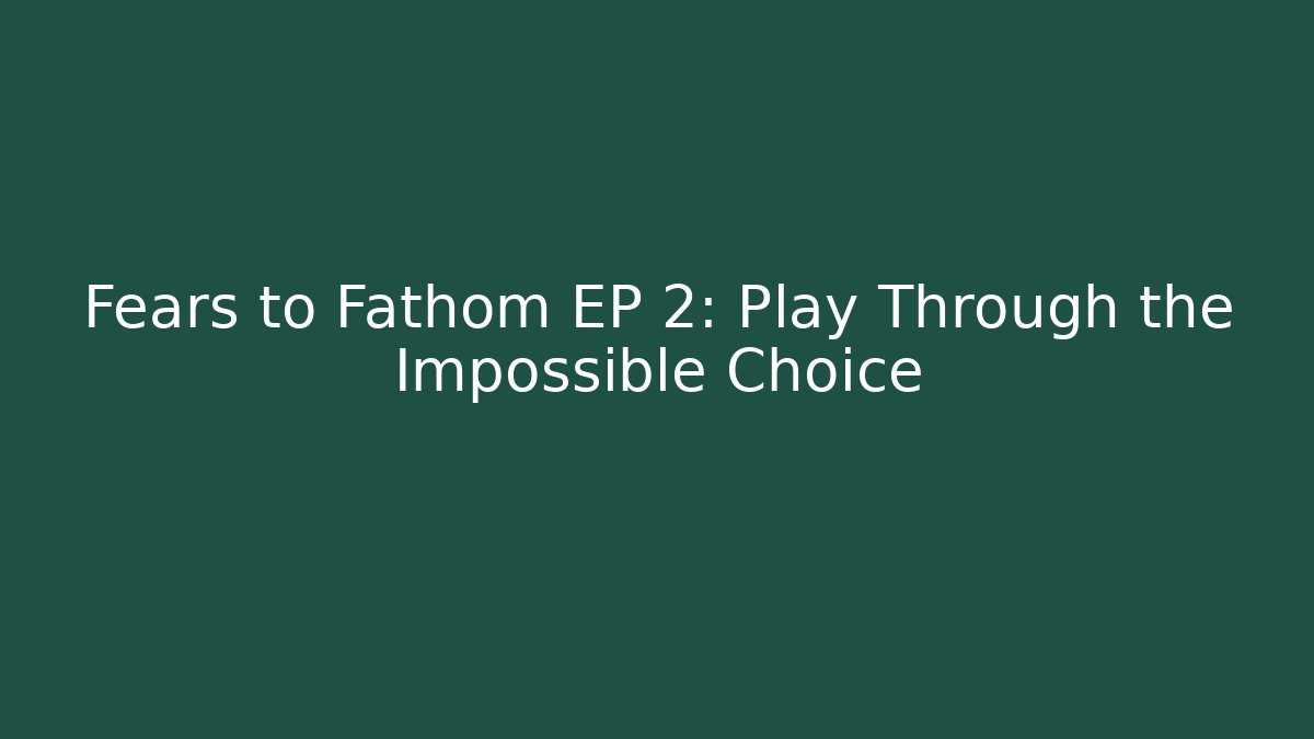 Fears to Fathom EP 2: Play Through the Impossible Choice