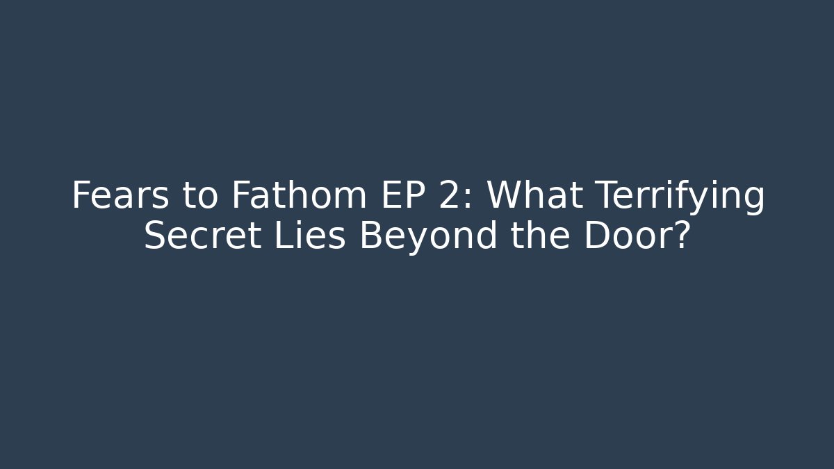 Fears to Fathom EP 2: What Terrifying Secret Lies Beyond the Door?