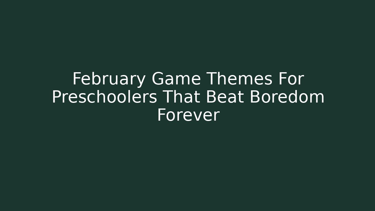 February Game Themes For Preschoolers That Beat Boredom Forever - Método de Aprovação
