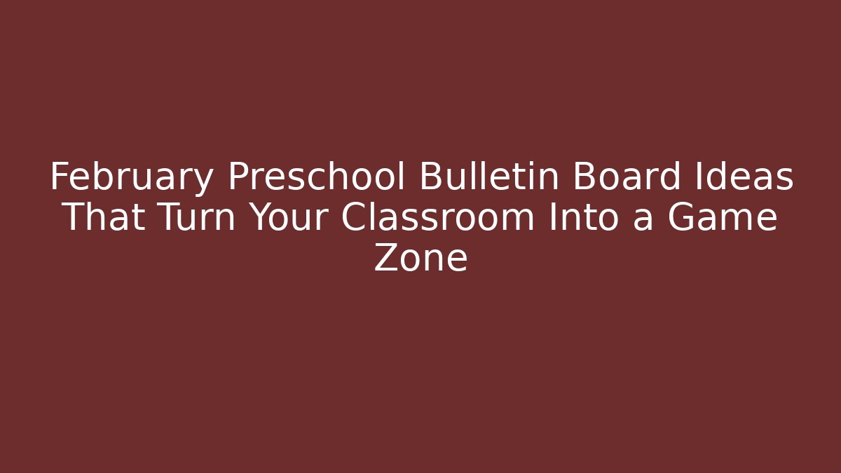 February Preschool Bulletin Board Ideas That Turn Your Classroom Into a Game Zone