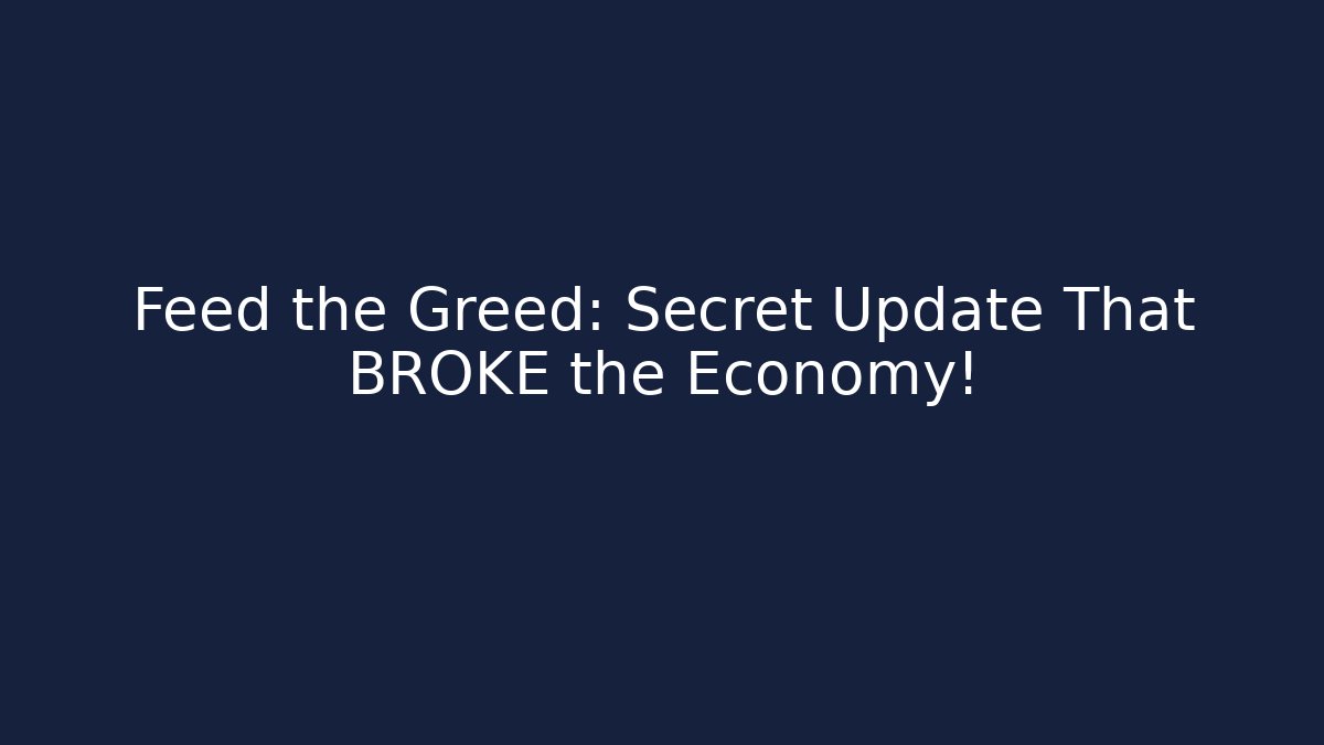 Feed the Greed: Secret Update That BROKE the Economy!