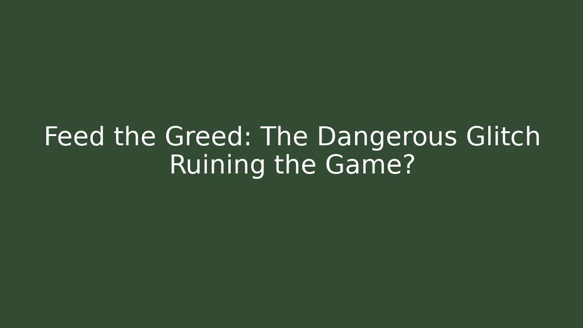 Feed the Greed: The Dangerous Glitch Ruining the Game?