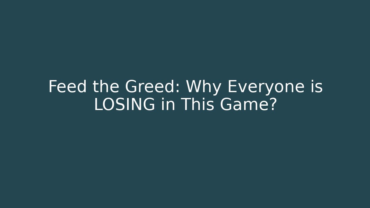 Feed the Greed: Why Everyone is LOSING in This Game?