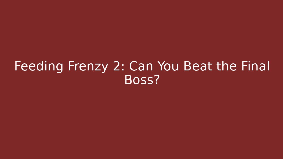 Feeding Frenzy 2: Can You Beat the Final Boss?