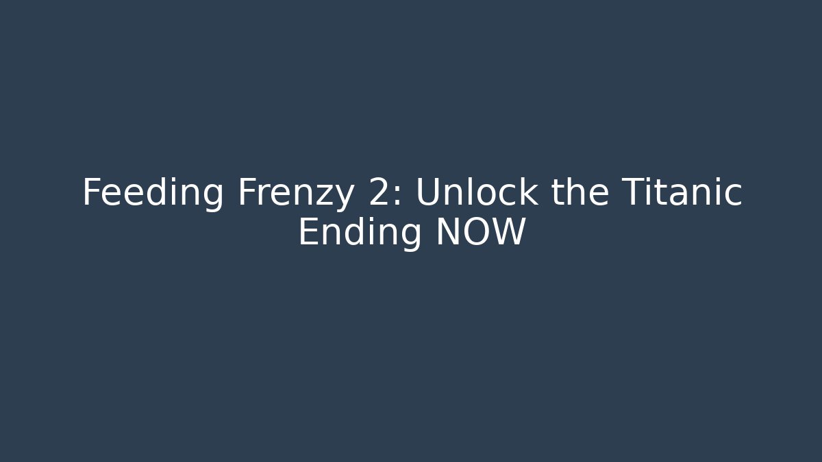 Feeding Frenzy 2: Unlock the Titanic Ending NOW