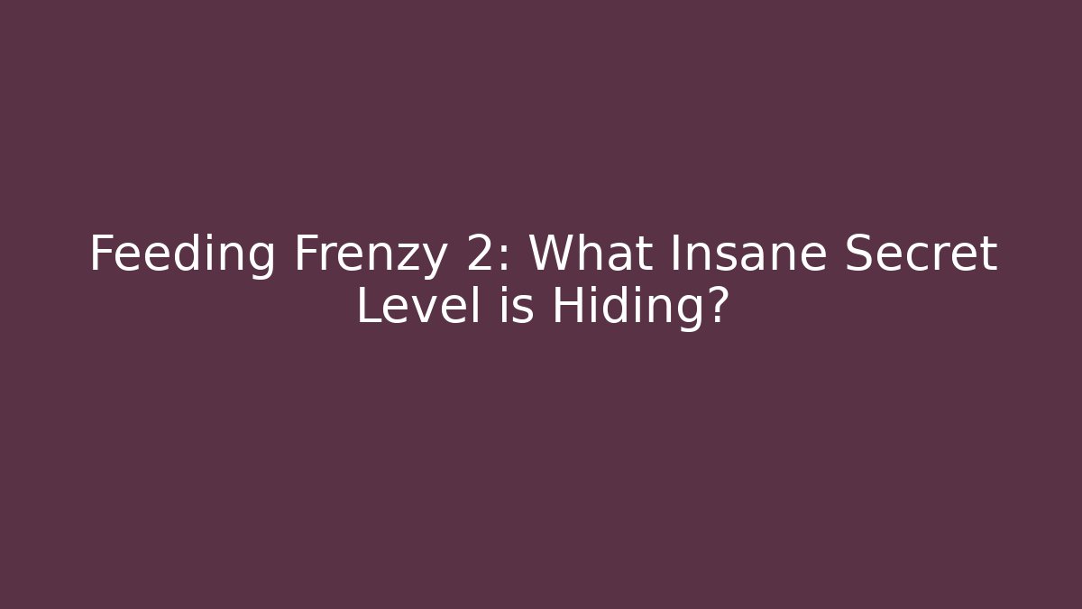 Feeding Frenzy 2: What Insane Secret Level is Hiding?