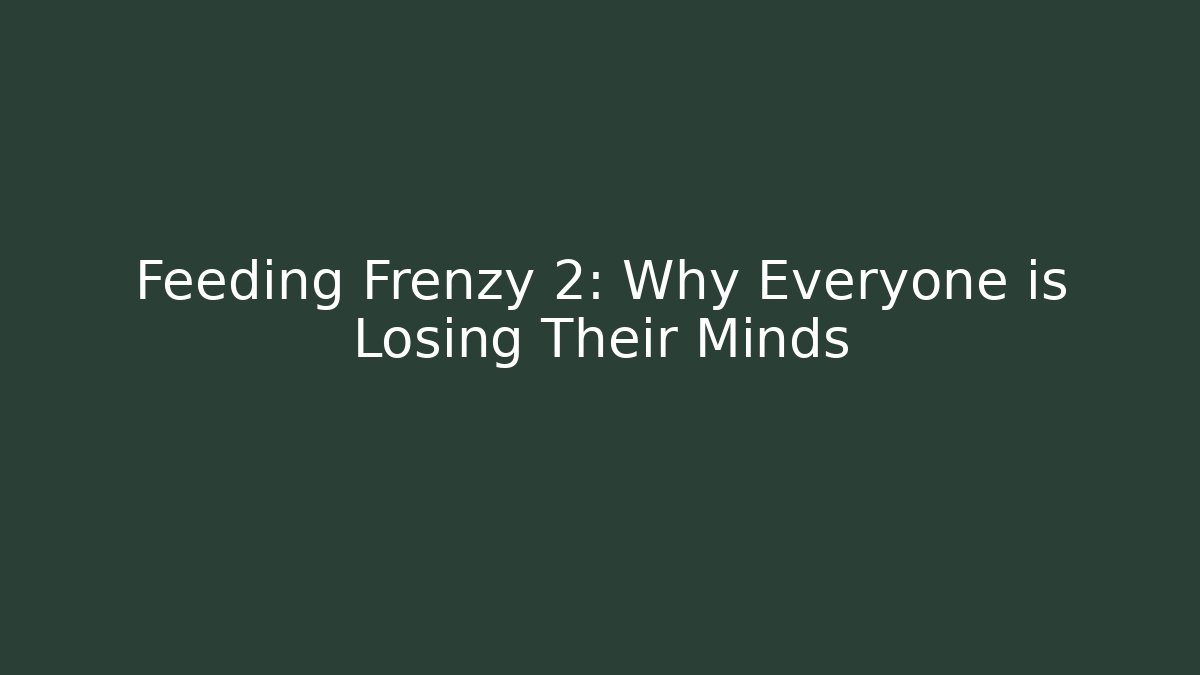 Feeding Frenzy 2: Why Everyone is Losing Their Minds