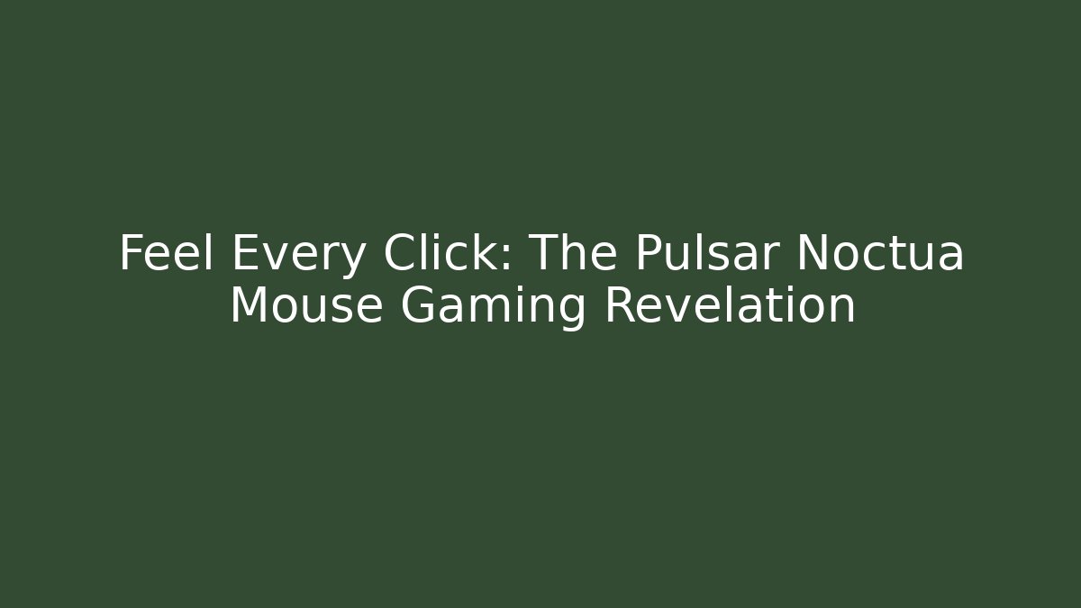 Feel Every Click: The Pulsar Noctua Mouse Gaming Revelation
