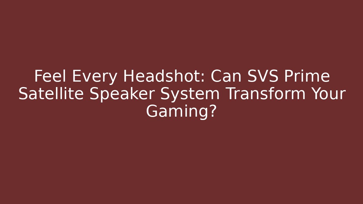Feel Every Headshot: Can SVS Prime Satellite Speaker System Transform Your Gaming?