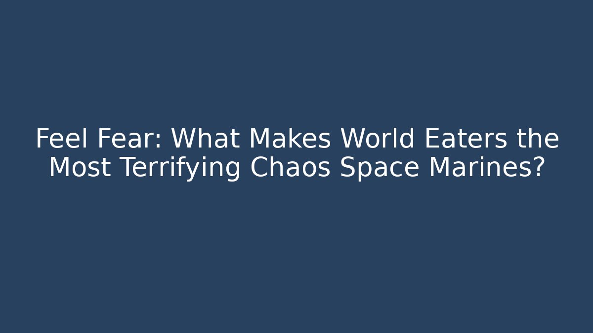 Feel Fear: What Makes World Eaters the Most Terrifying Chaos Space Marines?