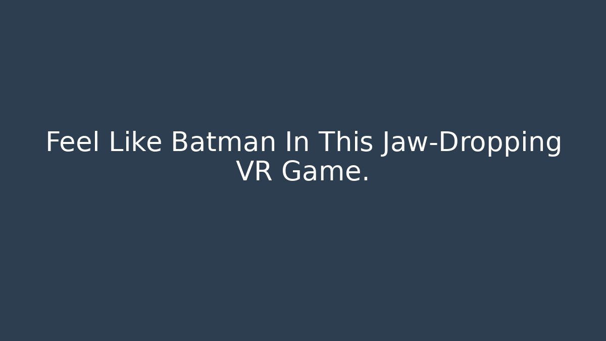 Feel Like Batman In This Jaw-Dropping VR Game.