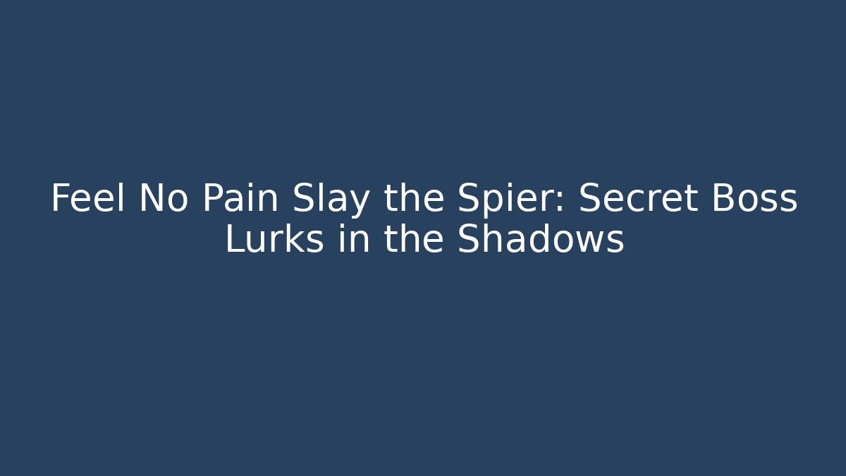 Feel No Pain Slay the Spier: Secret Boss Lurks in the Shadows