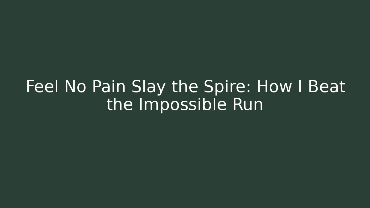 Feel No Pain Slay the Spire: How I Beat the Impossible Run
