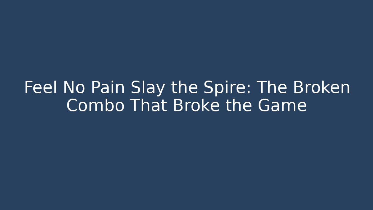 Feel No Pain Slay the Spire: The Broken Combo That Broke the Game