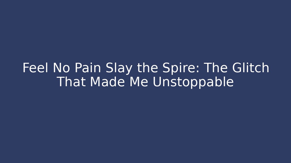 Feel No Pain Slay the Spire: The Glitch That Made Me Unstoppable