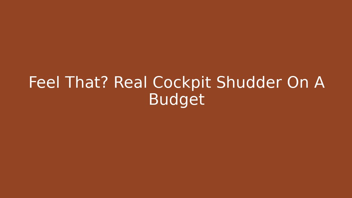 Feel That? Real Cockpit Shudder On A Budget
