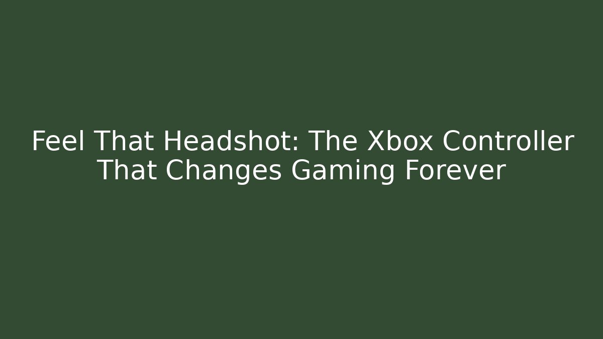 Feel That Headshot: The Xbox Controller That Changes Gaming Forever