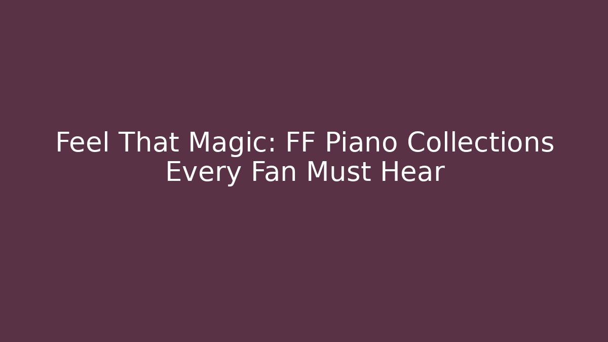 Feel That Magic: FF Piano Collections Every Fan Must Hear