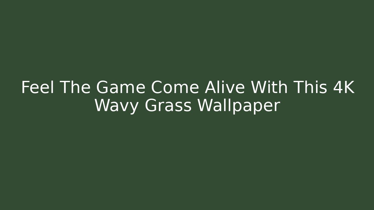 Feel The Game Come Alive With This 4K Wavy Grass Wallpaper