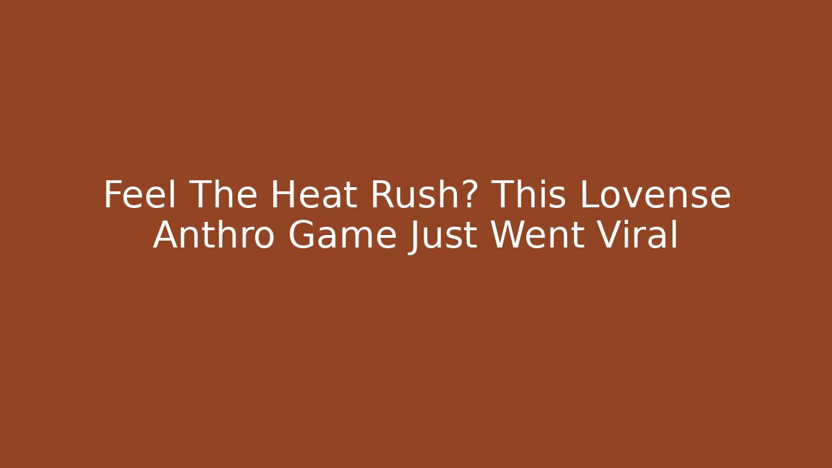 Feel The Heat Rush? This Lovense Anthro Game Just Went Viral