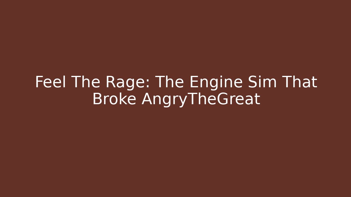 Feel The Rage: The Engine Sim That Broke AngryTheGreat