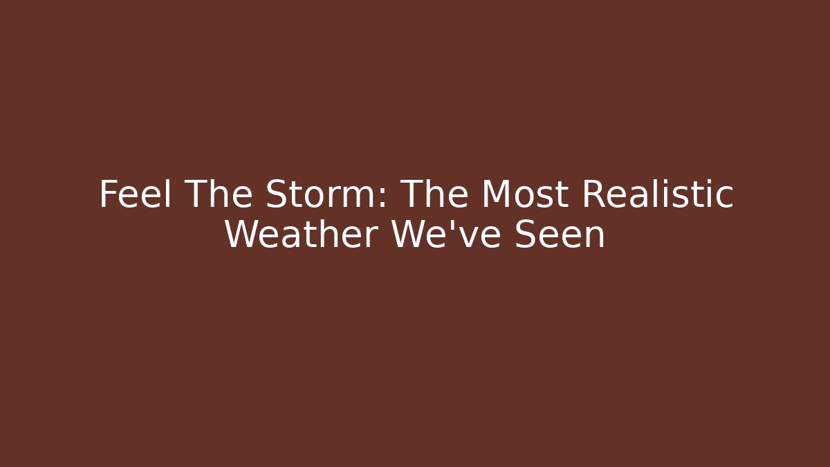 Feel The Storm: The Most Realistic Weather We've Seen
