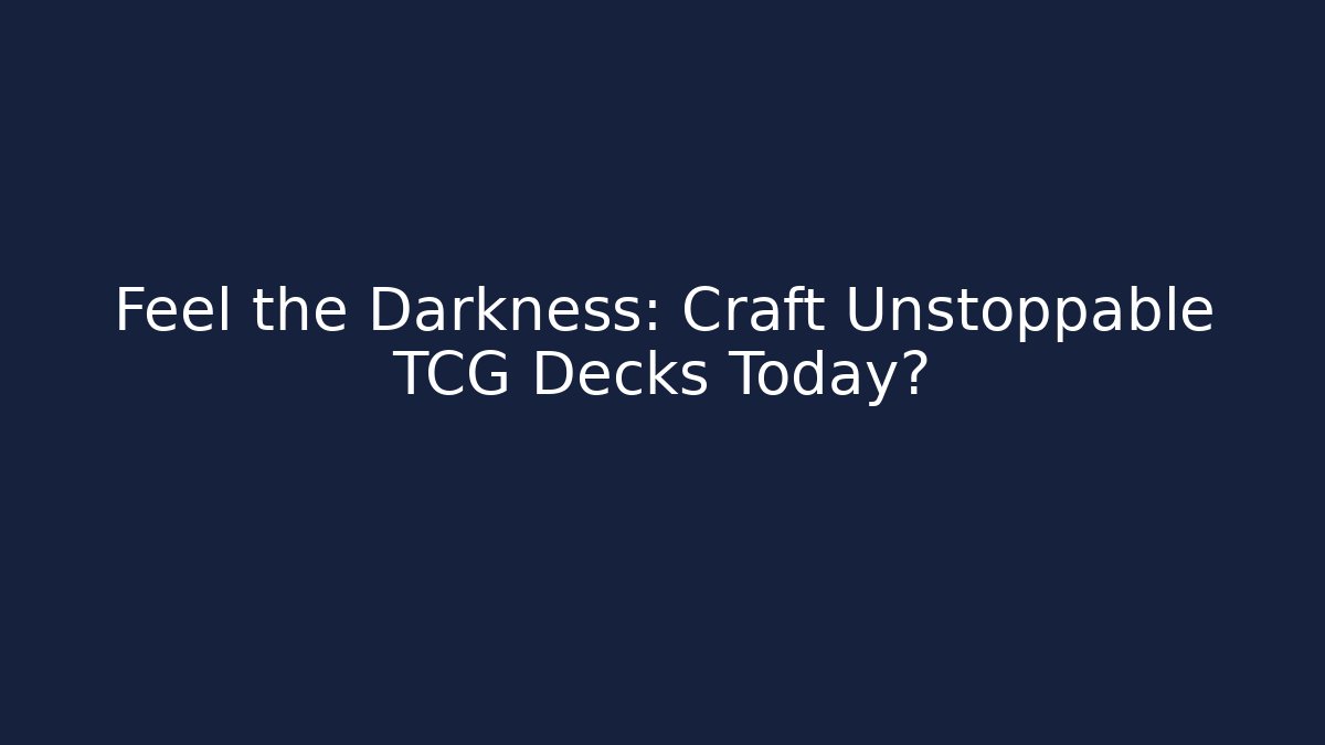 Feel the Darkness: Craft Unstoppable TCG Decks Today?