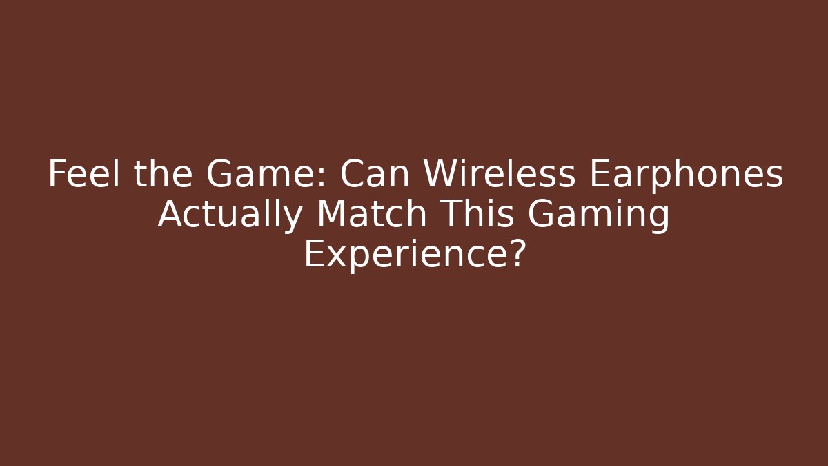 Feel the Game: Can Wireless Earphones Actually Match This Gaming Experience?