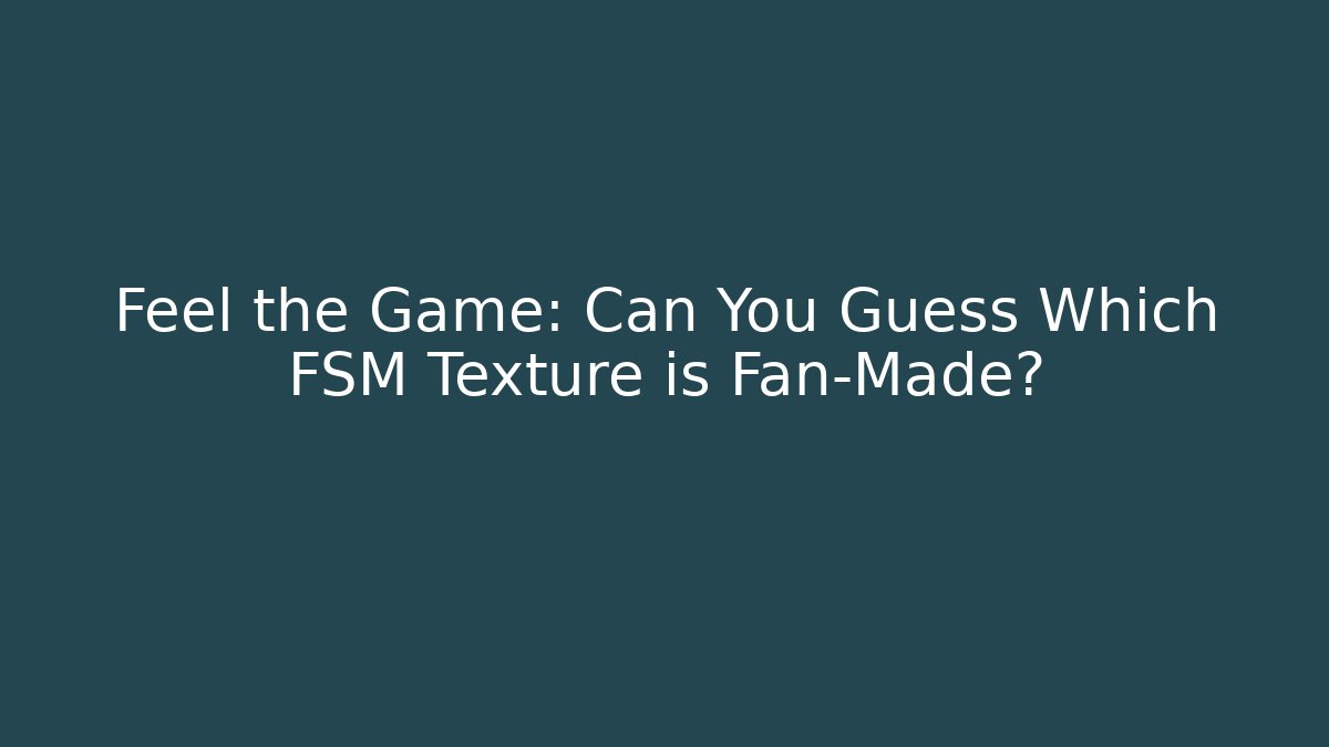 Feel the Game: Can You Guess Which FSM Texture is Fan-Made?