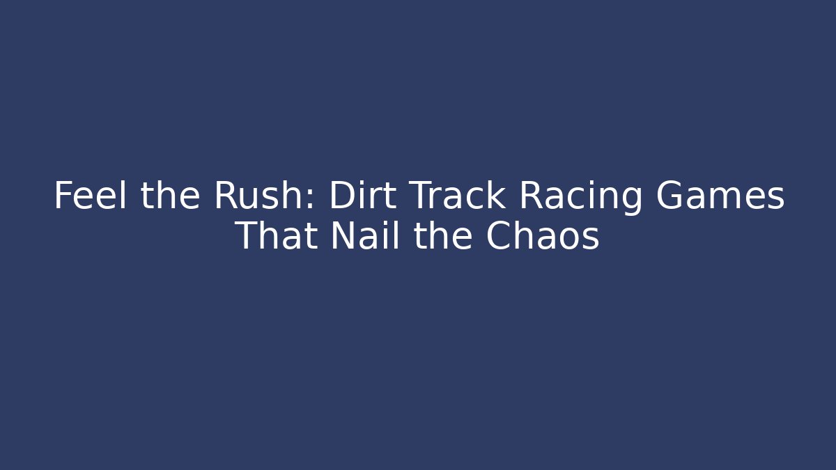 Feel the Rush: Dirt Track Racing Games That Nail the Chaos