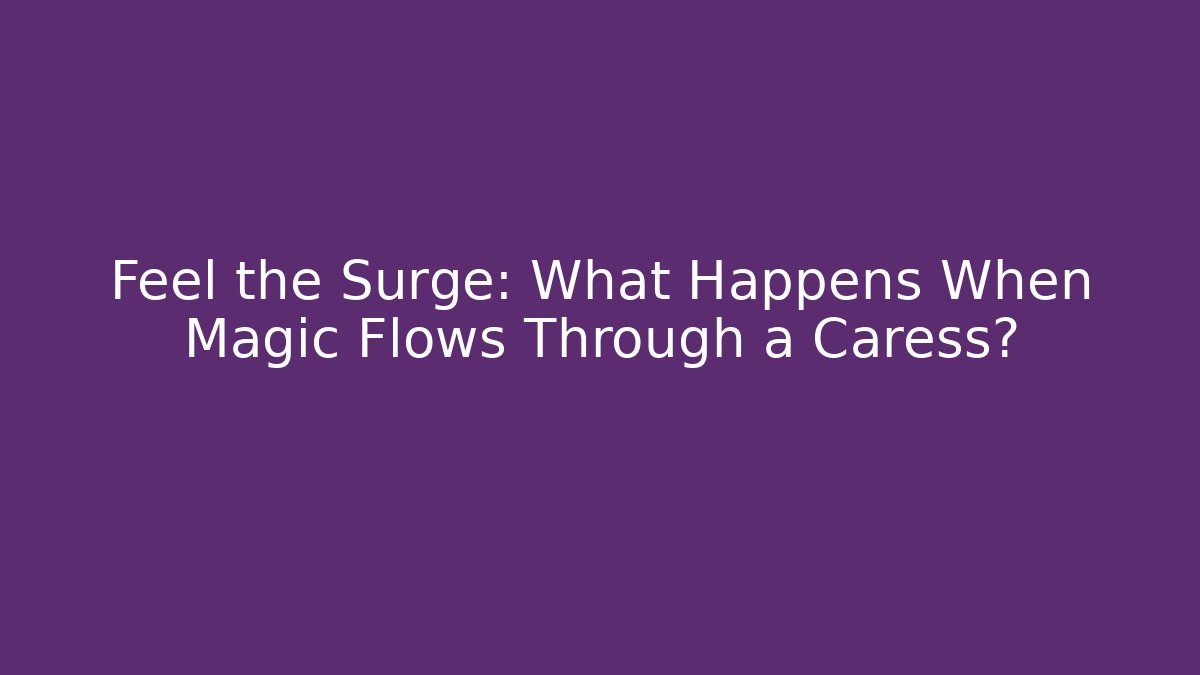 Feel the Surge: What Happens When Magic Flows Through a Caress?