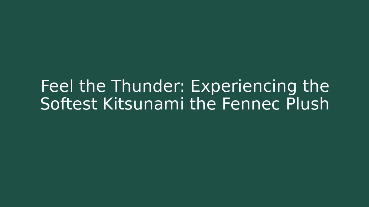 Feel the Thunder: Experiencing the Softest Kitsunami the Fennec Plush - Método de Aprovação