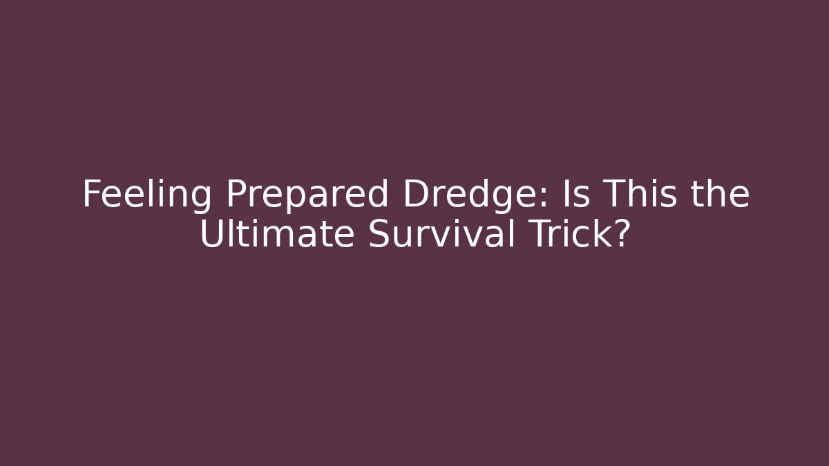 Feeling Prepared Dredge: Is This the Ultimate Survival Trick?