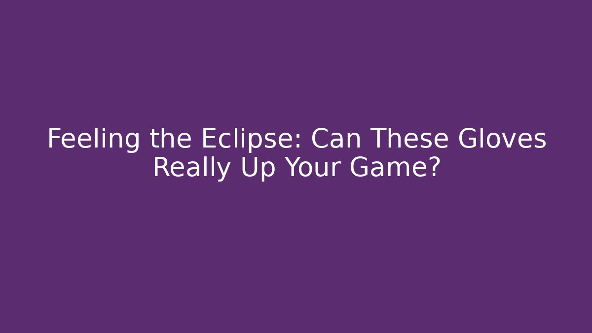 Feeling the Eclipse: Can These Gloves Really Up Your Game?