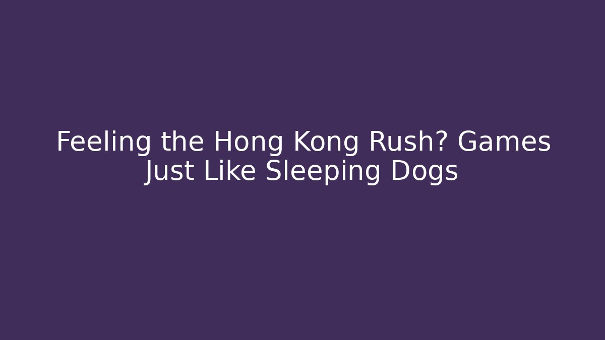 Feeling the Hong Kong Rush? Games Just Like Sleeping Dogs