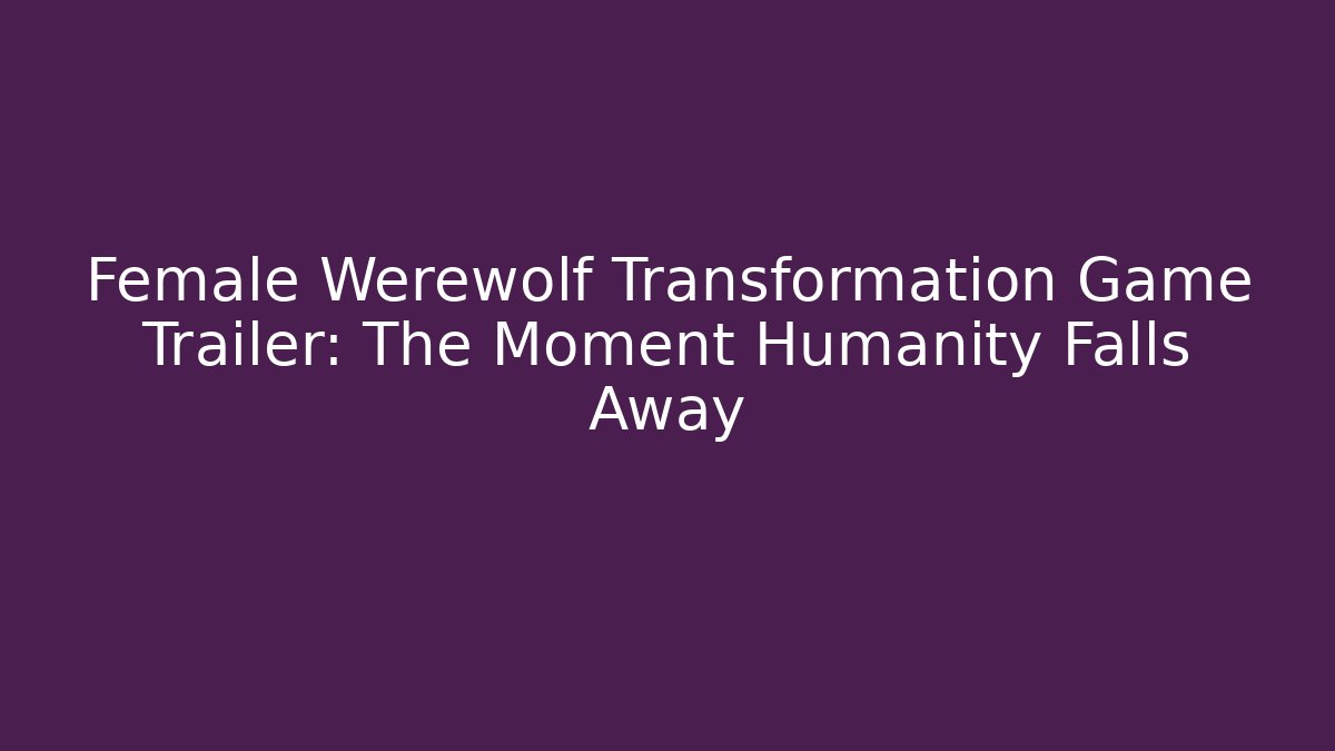 Female Werewolf Transformation Game Trailer: The Moment Humanity Falls Away